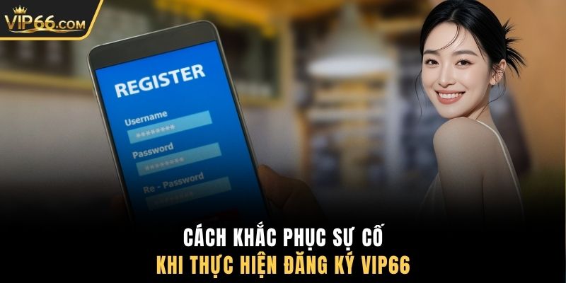 Cách khắc phục sự cố khi thực hiện đăng ký VIP66