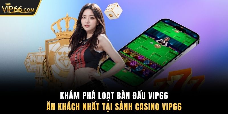 Khám phá loạt bàn đấu VIP66 ăn khách nhất tại sảnh Casino VIP66