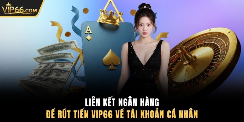 Liên kết ngân hàng để rút tiền VIP66 về tài khoản cá nhân