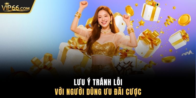 Lưu ý tránh lỗi với người dùng ưu đãi cược