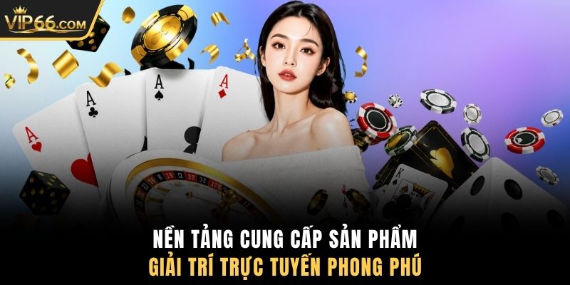 Nền tảng cung cấp sản phẩm giải trí trực tuyến phong phú