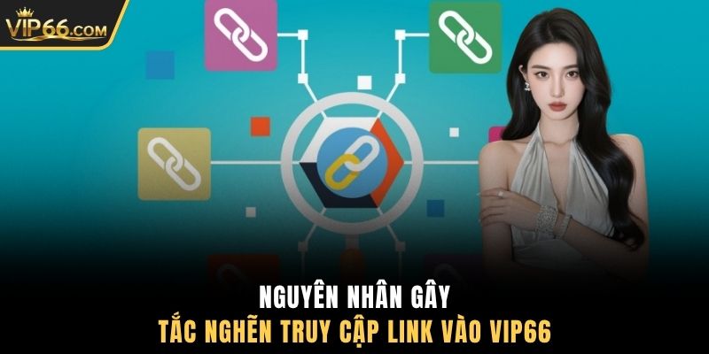 Nguyên nhân gây tắc nghẽn truy cập link vào VIP66