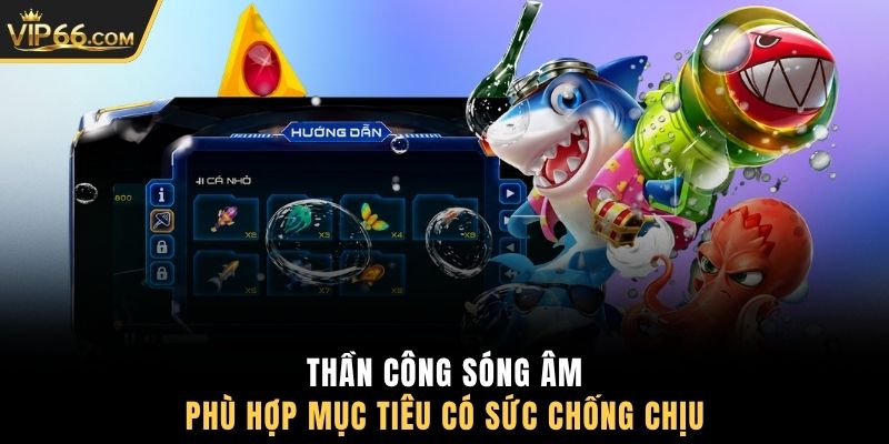 Thần công sóng âm phù hợp mục tiêu có sức chống chịu