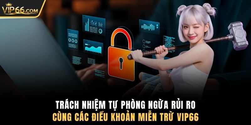 Trách nhiệm tự phòng ngừa rủi ro cùng các điều khoản miễn trừ VIP66