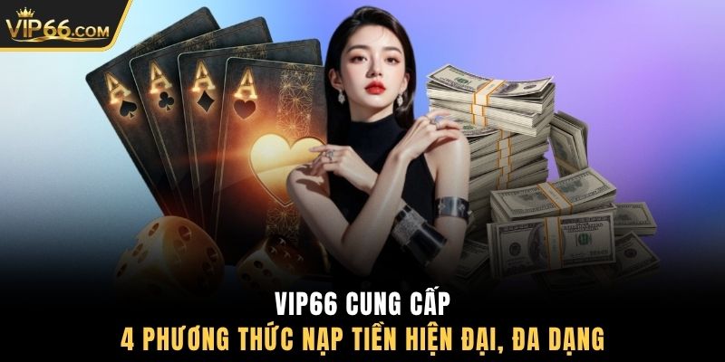 VIP66 cung cấp 4 phương thức nạp tiền hiện đại, đa dạng