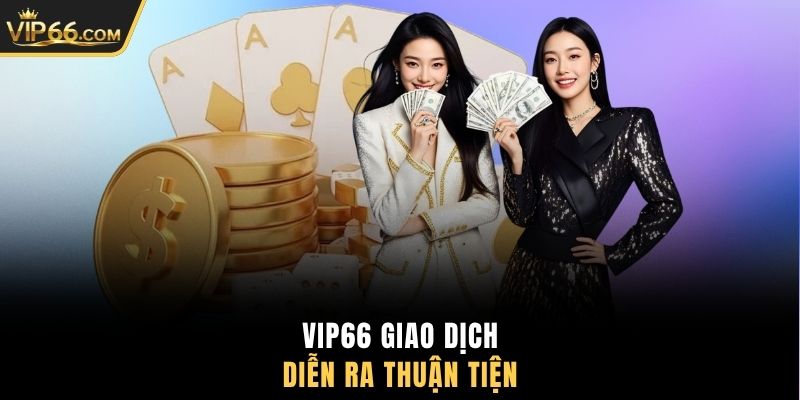 VIP66 giao dịch diễn ra thuận tiện
