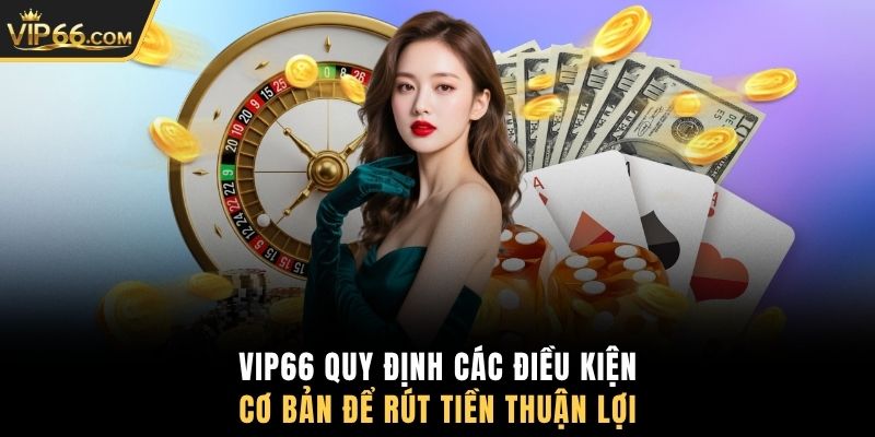 VIP66  quy định các điều kiện cơ bản để rút tiền thuận lợi